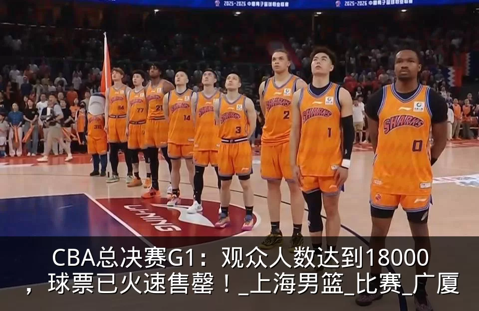 CBA总决赛G1:观众人数达到18000,球票已火速售罄!_上海男篮_比赛_广厦